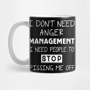 I Don't Need Anger Management I Need People To Stop Pissing Me Off Mug